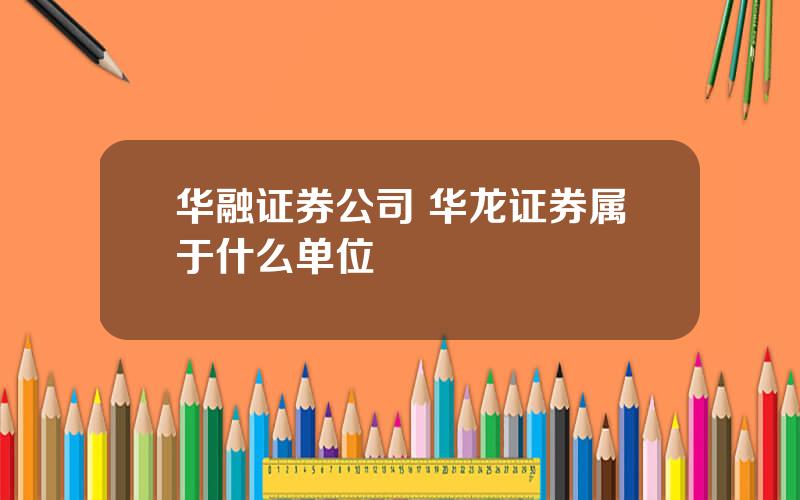 华融证券公司 华龙证券属于什么单位